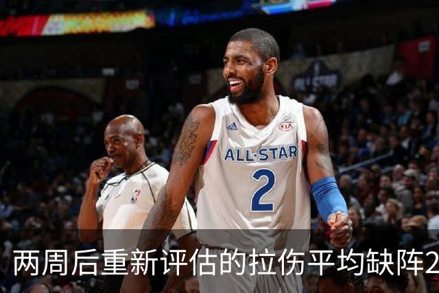 两周后重新评估的拉伤平均缺阵2.3周，约7.9场比赛