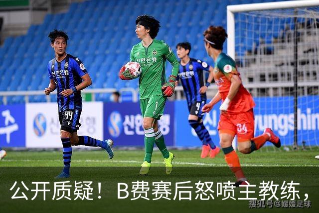 公开质疑！B费赛后怒喷主教练，卡里克强势回应